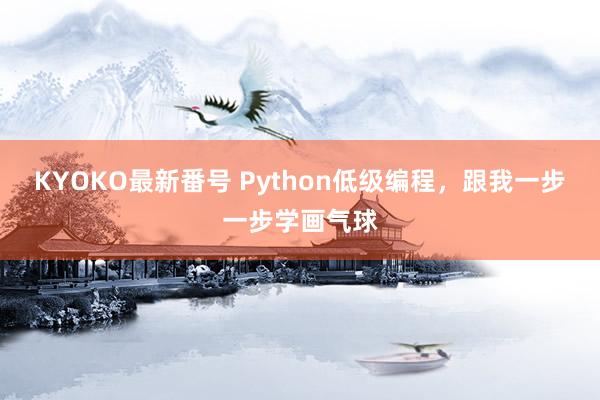 KYOKO最新番号 Python低级编程，跟我一步一步学画气球