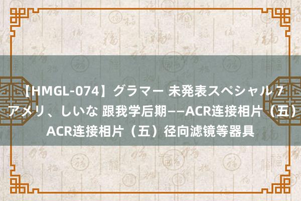 【HMGL-074】グラマー 未発表スペシャル 7 ゆず、MARIA、アメリ、しいな 跟我学后期——ACR连接相片（五）径向滤镜等器具