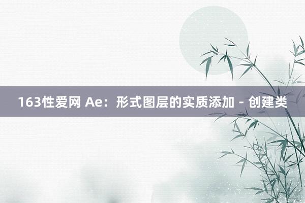 163性爱网 Ae：形式图层的实质添加 - 创建类