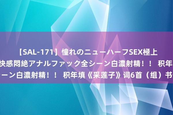 【SAL-171】憧れのニューハーフSEX極上射精タイム イキまくり快感悶絶アナルファック全シーン白濃射精！！ 积年填《采莲子》词6首（组）书册