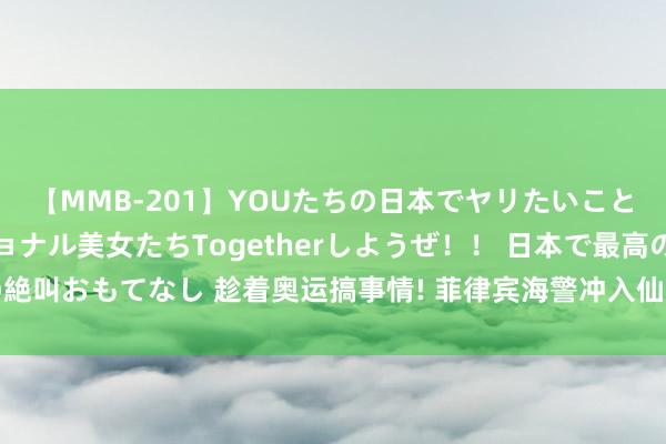 【MMB-201】YOUたちの日本でヤリたいこと 奇跡のインターナショナル美女たちTogetherしようぜ！！ 日本で最高の絶叫おもてなし 趁着奥运搞事情! 菲律宾海警冲入仙宾礁, 当着中国巨舰的面补给