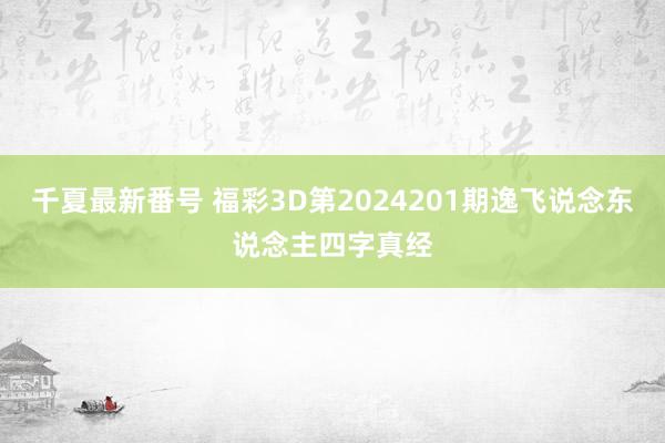 千夏最新番号 福彩3D第2024201期逸飞说念东说念主四字真经