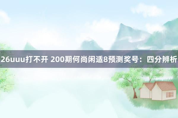 26uuu打不开 200期何尚闲适8预测奖号：四分辨析