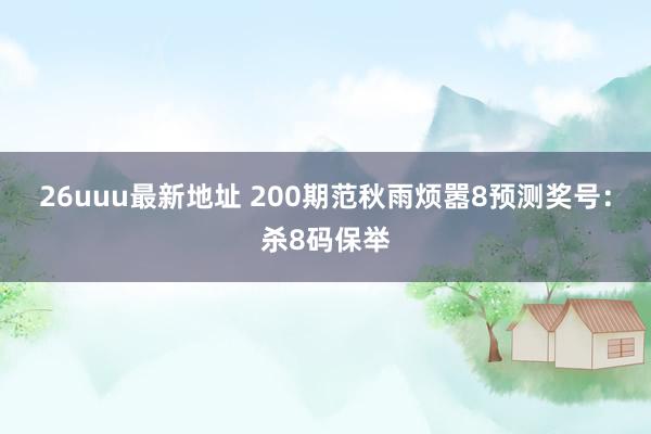 26uuu最新地址 200期范秋雨烦嚣8预测奖号：杀8码保举