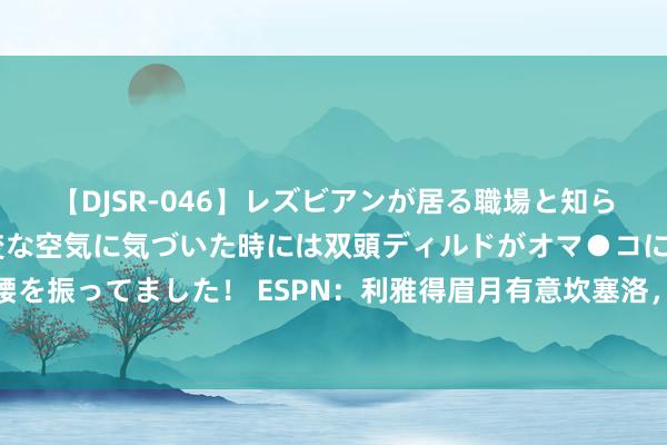 【DJSR-046】レズビアンが居る職場と知らずに来た私（ノンケ） 変な空気に気づいた時には双頭ディルドがオマ●コに挿入されて腰を振ってました！ ESPN：利雅得眉月有意坎塞洛，念念要开3年1500万镑年薪条约劝诱他