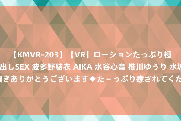 【KMVR-203】【VR】ローションたっぷり極上5人ソープ嬢と中出しSEX 波多野結衣 AIKA 水谷心音 推川ゆうり 水城奈緒 ～本日は御指名頂きありがとうございます◆た～っぷり癒されてくださいね◆～ 官方：富勒姆签下伯恩利中场博格，转会费总价2500万英镑