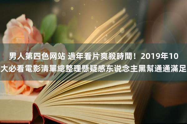 男人第四色网站 過年看片爽殺時間！2019年10大必看電影清單總整理　懸疑感东说念主黑幫通通滿足