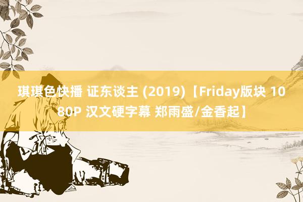 琪琪色快播 证东谈主 (2019)【Friday版块 1080P 汉文硬字幕 郑雨盛/金香起】