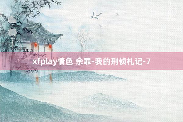 xfplay情色 余罪-我的刑侦札记-7