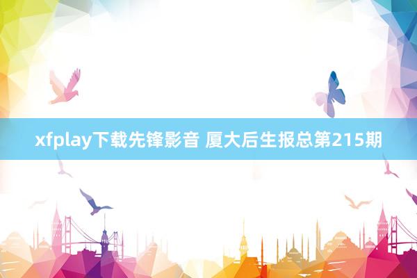 xfplay下载先锋影音 厦大后生报总第215期