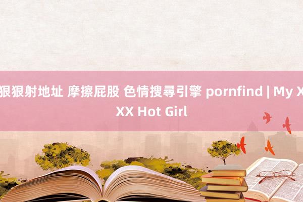 狠狠射地址 摩擦屁股 色情搜尋引擎 pornfind | My XXX Hot Girl