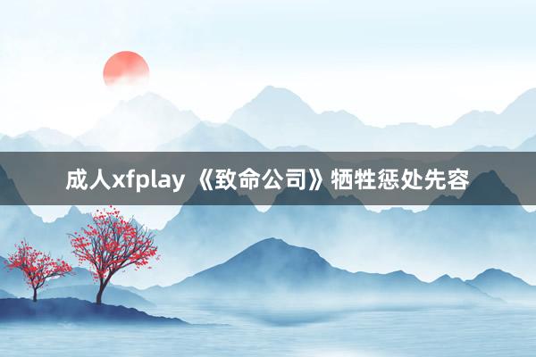 成人xfplay 《致命公司》牺牲惩处先容